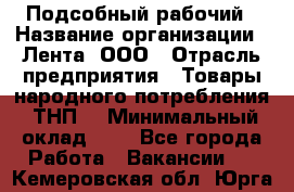 Подсобный рабочий › Название организации ­ Лента, ООО › Отрасль предприятия ­ Товары народного потребления (ТНП) › Минимальный оклад ­ 1 - Все города Работа » Вакансии   . Кемеровская обл.,Юрга г.